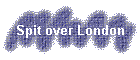 Spit over London